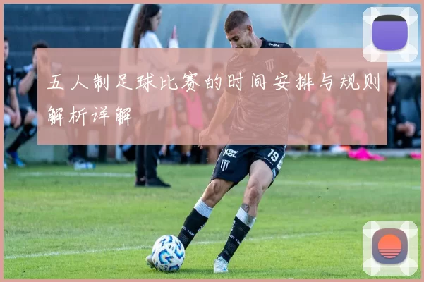 五人制足球比赛的时间安排与规则解析详解