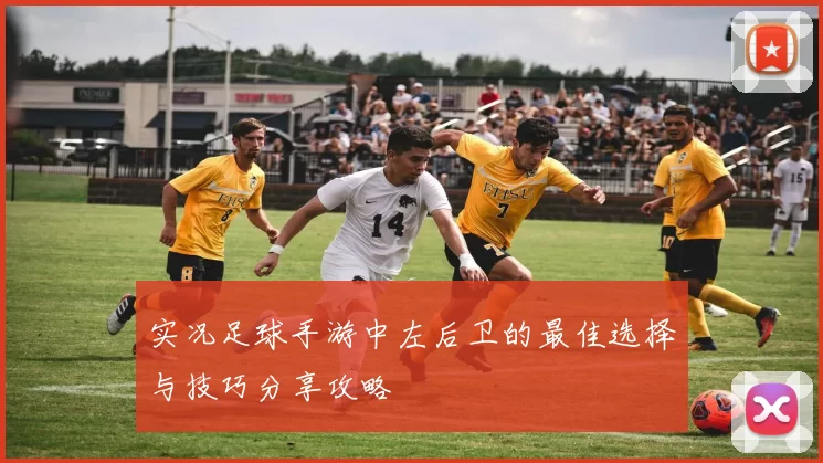 实况足球手游中左后卫的最佳选择与技巧分享攻略
