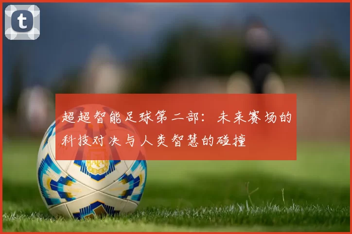 超超智能足球第二部：未来赛场的科技对决与人类智慧的碰撞