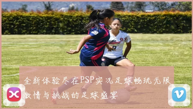 全新体验尽在PSP实况足球畅玩无限激情与挑战的足球盛宴