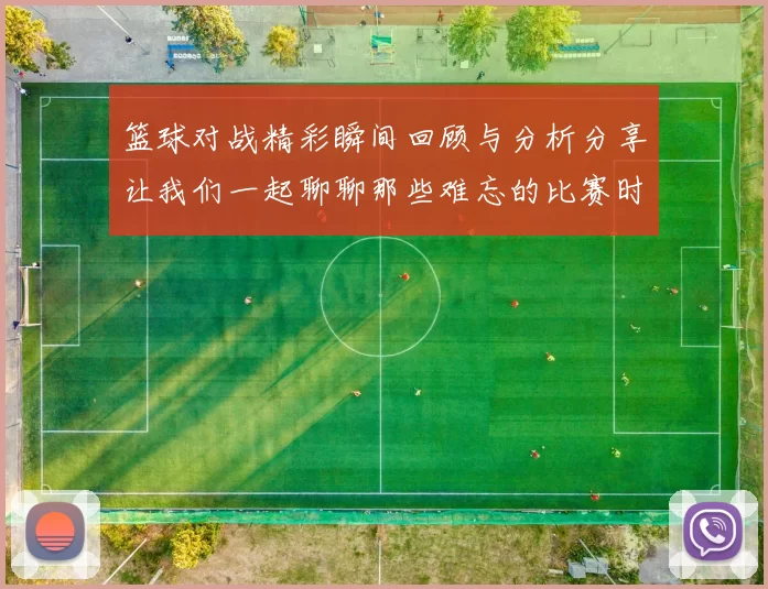 篮球对战精彩瞬间回顾与分析分享让我们一起聊聊那些难忘的比赛时刻